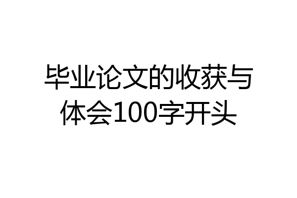 毕业论文的收获与体会100字开头