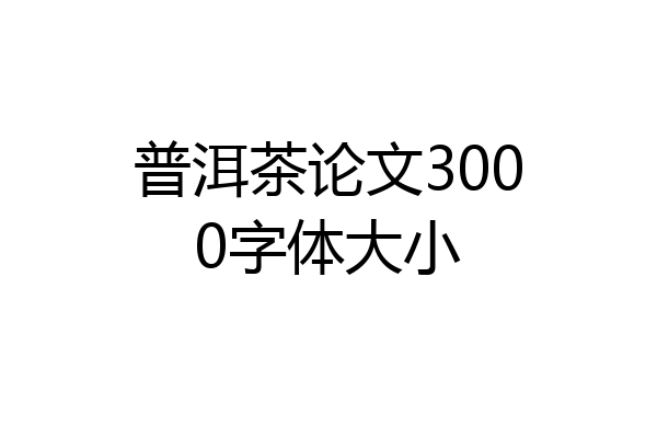 普洱茶论文3000字体大小