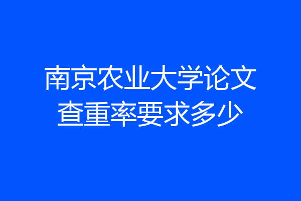 南京农业大学论文查重率要求多少