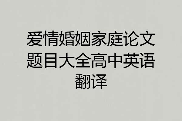 爱情婚姻家庭论文题目大全高中英语翻译