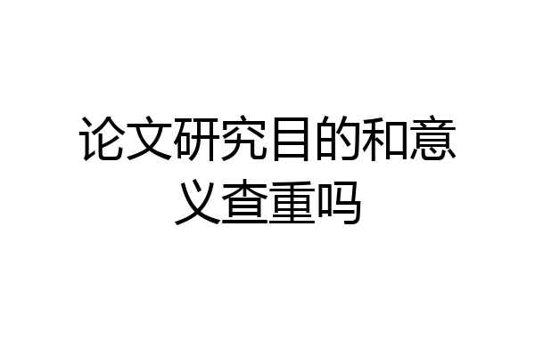 论文研究目的和意义查重吗