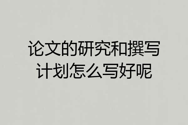 论文的研究和撰写计划怎么写好呢