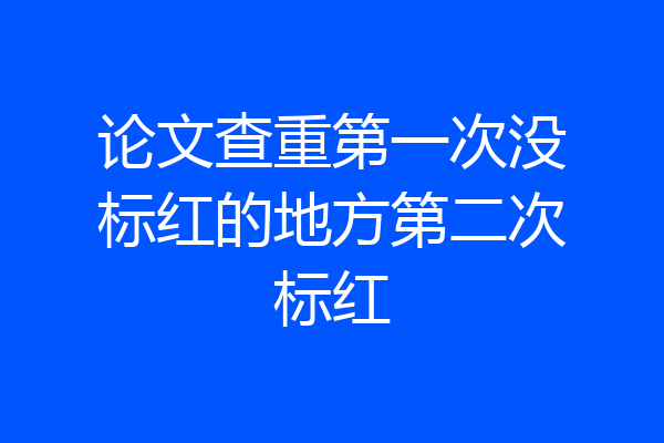 论文查重第一次没标红的地方第二次标红