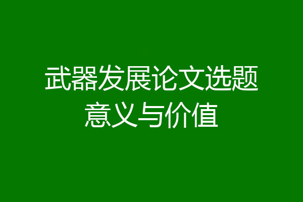 武器发展论文选题意义与价值