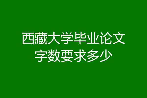 西藏大学毕业论文字数要求多少