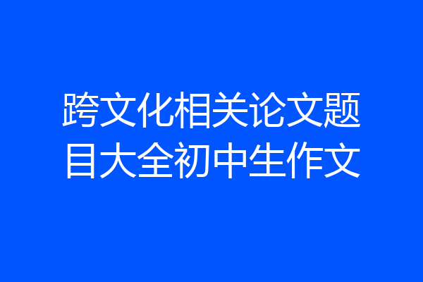 跨文化相关论文题目大全初中生作文
