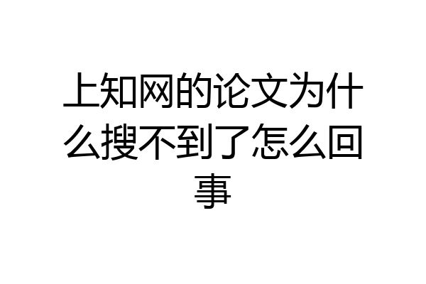上知网的论文为什么搜不到了怎么回事