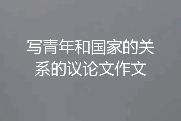写青年和国家的关系的议论文作文