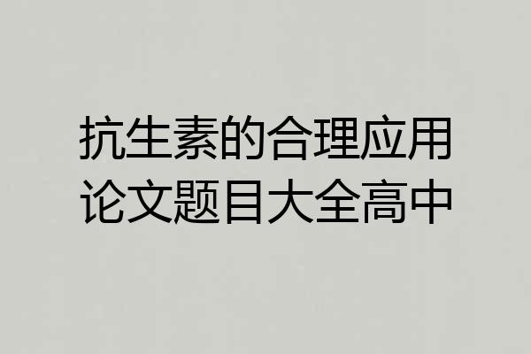 抗生素的合理应用论文题目大全高中