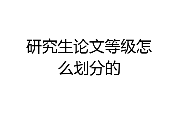 研究生论文等级怎么划分的