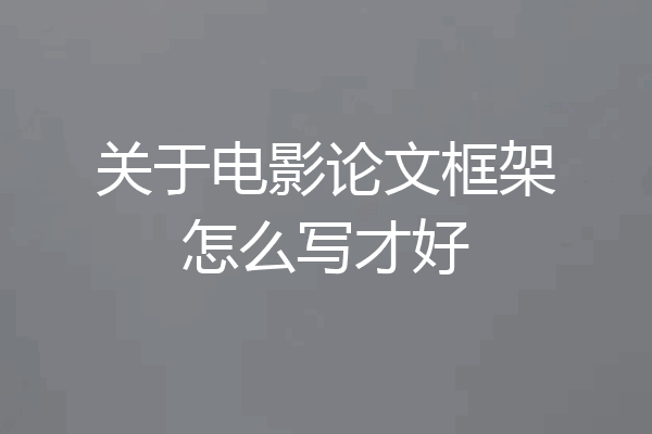 关于电影论文框架怎么写才好