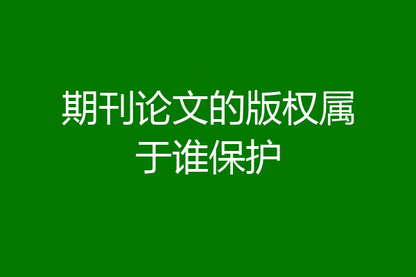 期刊论文的版权属于谁保护