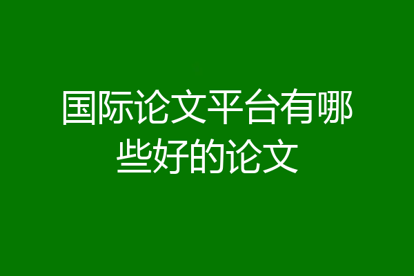国际论文平台有哪些好的论文