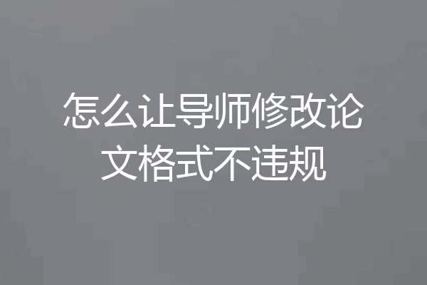 怎么让导师修改论文格式不违规
