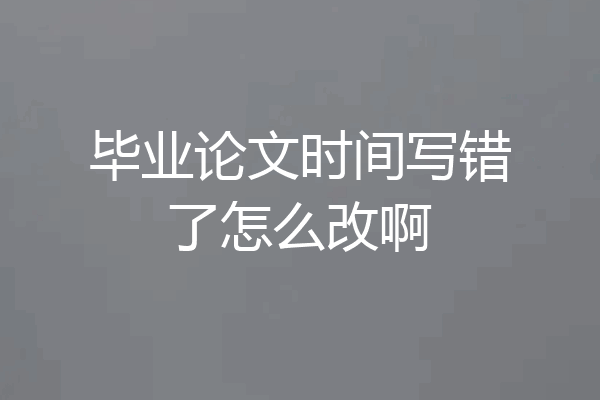 毕业论文时间写错了怎么改啊