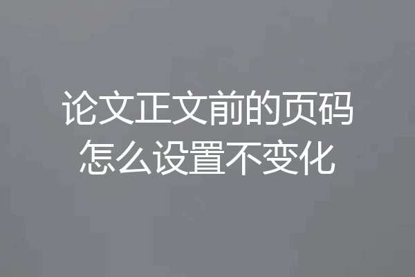论文正文前的页码怎么设置不变化