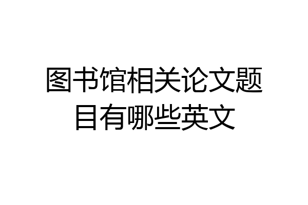 图书馆相关论文题目有哪些英文