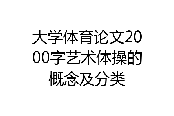 大学体育论文2000字艺术体操的概念及分类