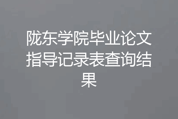 陇东学院毕业论文指导记录表查询结果