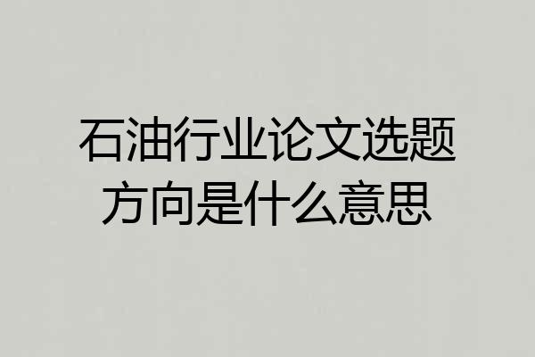 石油行业论文选题方向是什么意思