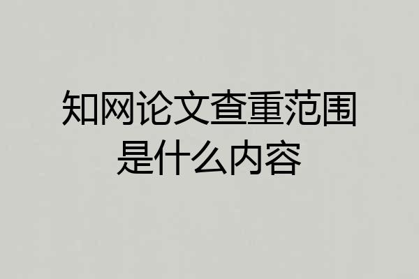 知网论文查重范围是什么内容