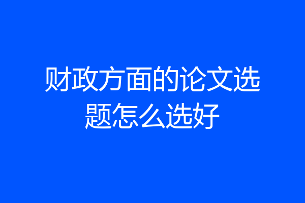 财政方面的论文选题怎么选好