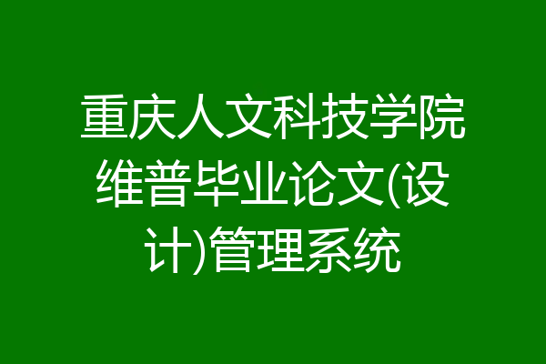 重庆人文科技学院维普毕业论文(设计)管理系统