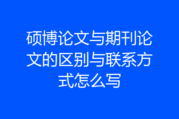 硕博论文与期刊论文的区别与联系方式怎么写