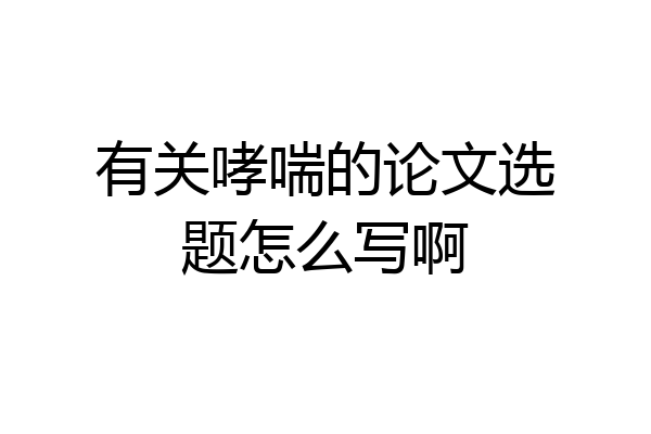 有关哮喘的论文选题怎么写啊