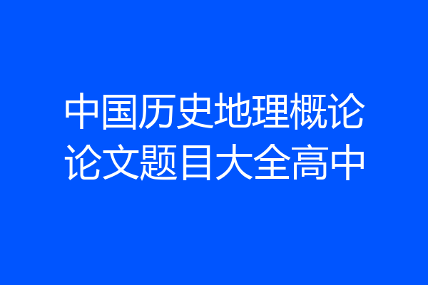 中国历史地理概论论文题目大全高中