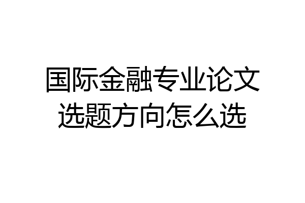 国际金融专业论文选题方向怎么选