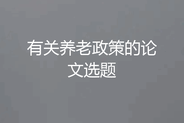 有关养老政策的论文选题
