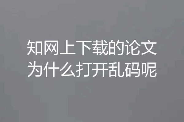 知网上下载的论文为什么打开乱码呢