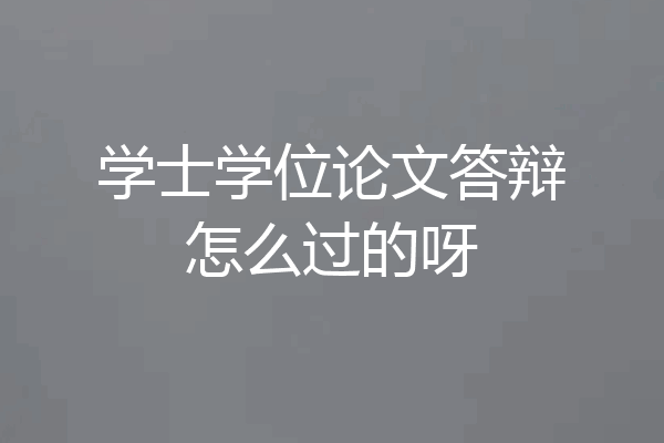 学士学位论文答辩怎么过的呀