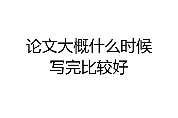 论文大概什么时候写完比较好