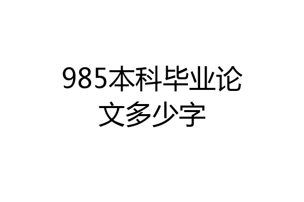 985本科毕业论文多少字