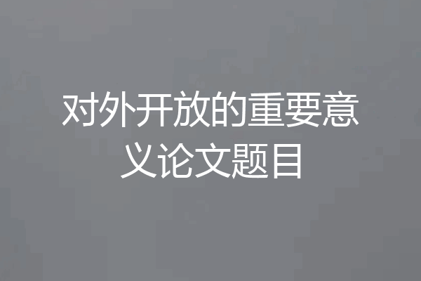 对外开放的重要意义论文题目
