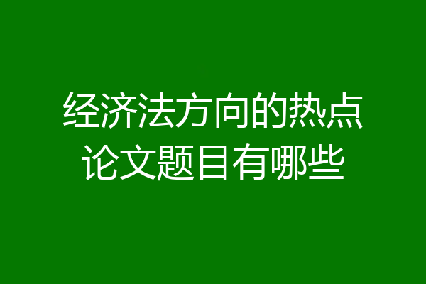 经济法方向的热点论文题目有哪些