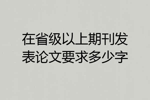 在省级以上期刊发表论文要求多少字