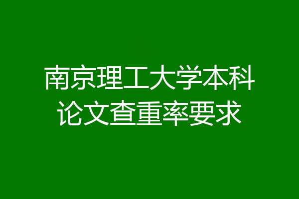 南京理工大学本科论文查重率要求