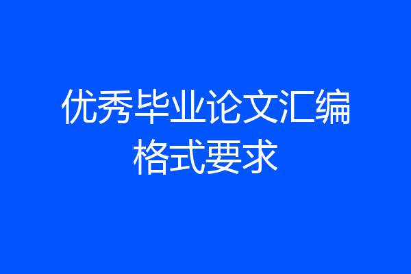 优秀毕业论文汇编格式要求
