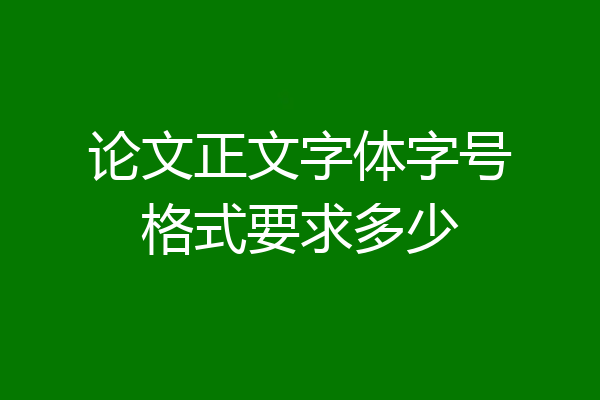 论文正文字体字号格式要求多少