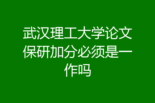武汉理工大学论文保研加分必须是一作吗