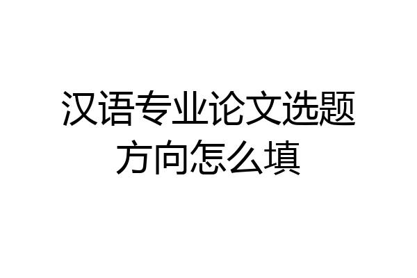汉语专业论文选题方向怎么填