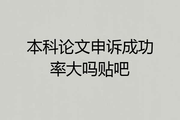 本科论文申诉成功率大吗贴吧
