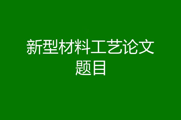 新型材料工艺论文题目