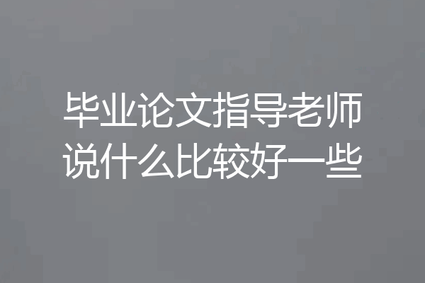 毕业论文指导老师说什么比较好一些