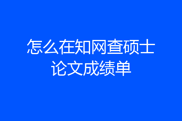 怎么在知网查硕士论文成绩单