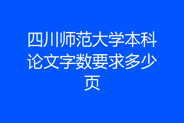 四川师范大学本科论文字数要求多少页