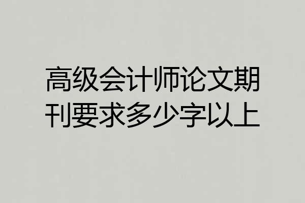 高级会计师论文期刊要求多少字以上
